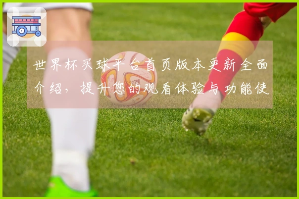 世界杯买球平台首页版本更新全面介绍，提升您的观看体验与功能使用技巧
