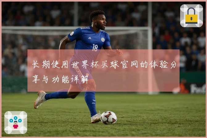长期使用世界杯买球官网的体验分享与功能详解