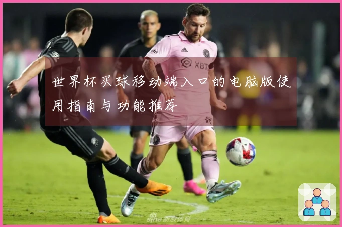世界杯买球移动端入口的电脑版使用指南与功能推荐