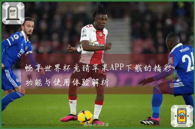 畅享世界杯竞猜苹果APP下载的精彩功能与使用体验解析