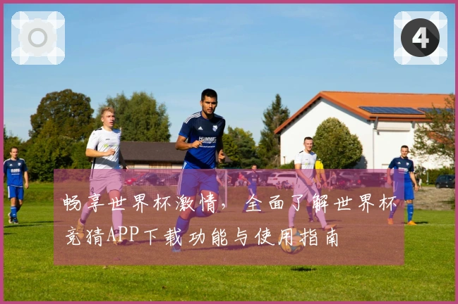 畅享世界杯激情，全面了解世界杯竞猜APP下载功能与使用指南