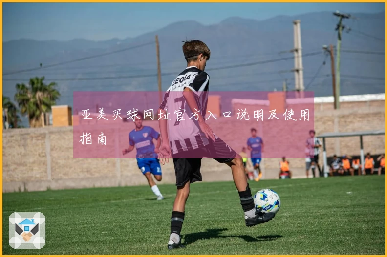 亚美买球网址官方入口说明及使用指南