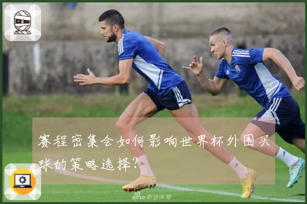 赛程密集会如何影响世界杯外围买球的策略选择？