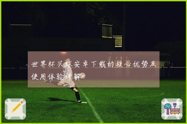 世界杯买球安卓下载的核心优势及使用体验详解