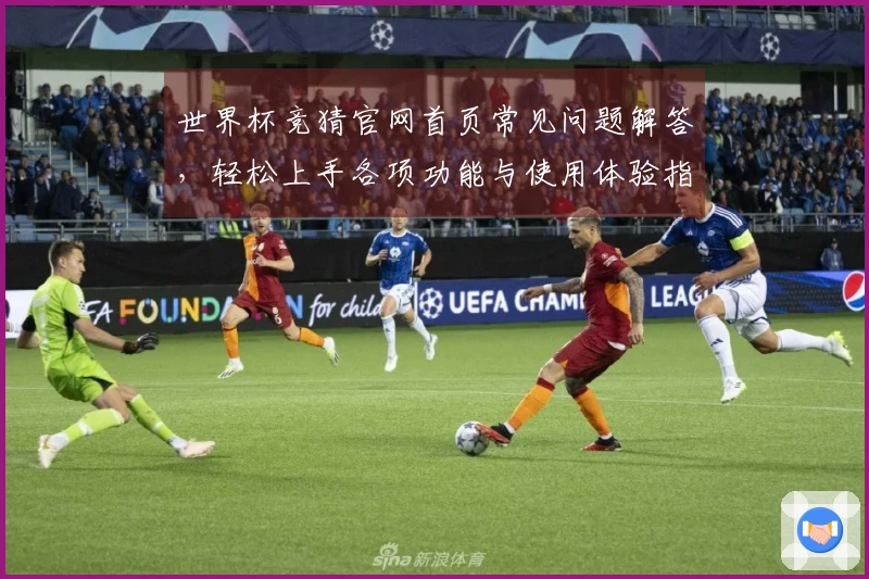 世界杯竞猜官网首页常见问题解答，轻松上手各项功能与使用体验指南
