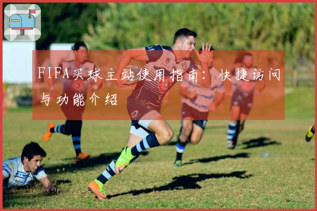 FIFA买球主站使用指南：快捷访问与功能介绍
