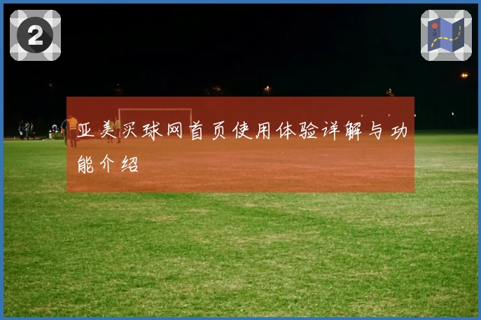亚美买球网首页使用体验详解与功能介绍
