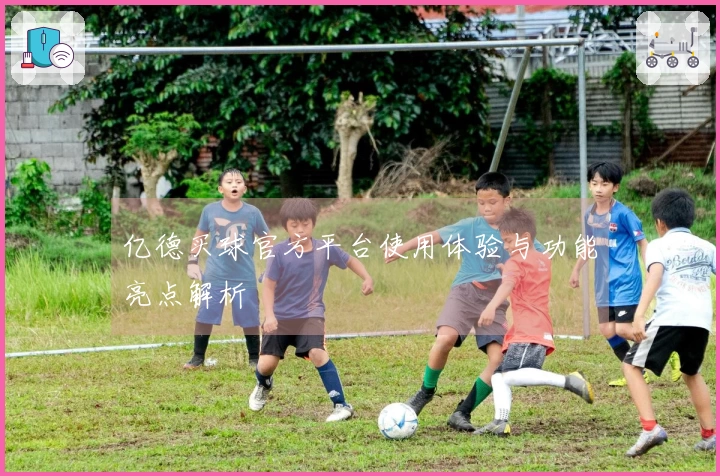 亿德买球官方平台使用体验与功能亮点解析